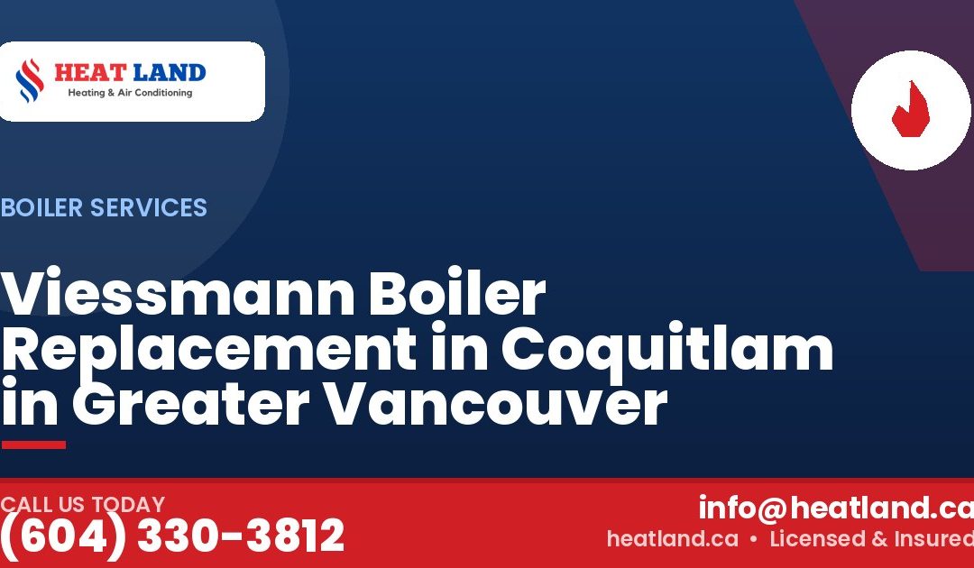 Viessmann Boiler Replacement in Coquitlam in Greater Vancouver — HeatLand Heating & Cooling, licensed HVAC in Greater Vancouver. Call (604) 330-3812.