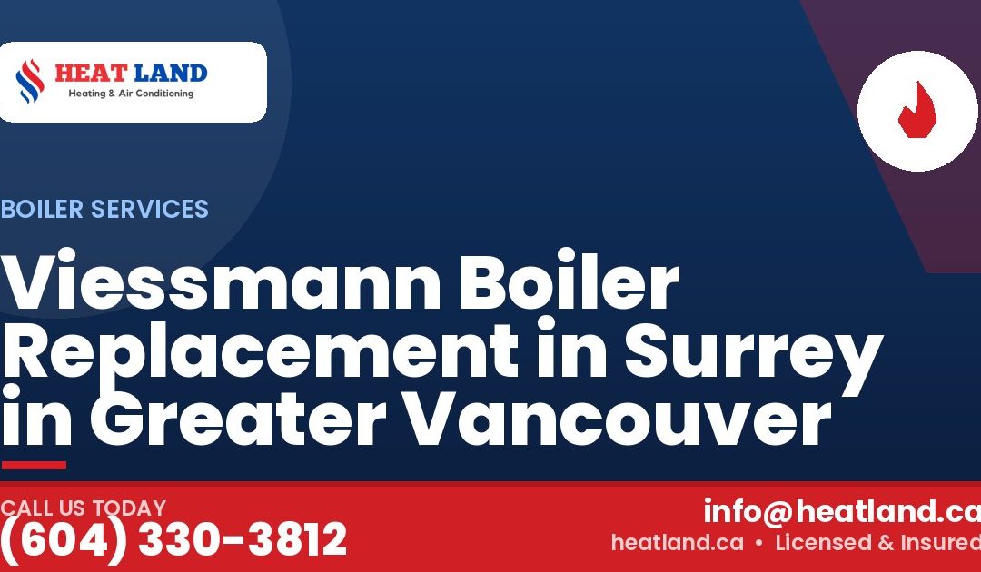 Viessmann Boiler Replacement in Surrey in Greater Vancouver — HeatLand Heating & Cooling, licensed HVAC in Greater Vancouver. Call (604) 330-3812.