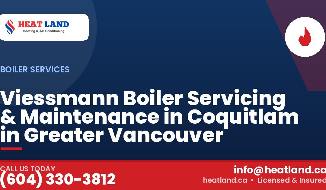 Viessmann Boiler Servicing & Maintenance in Coquitlam in Greater Vancouver — HeatLand Heating & Cooling, licensed HVAC in Greater Vancouver. Call (604) 330-3812.