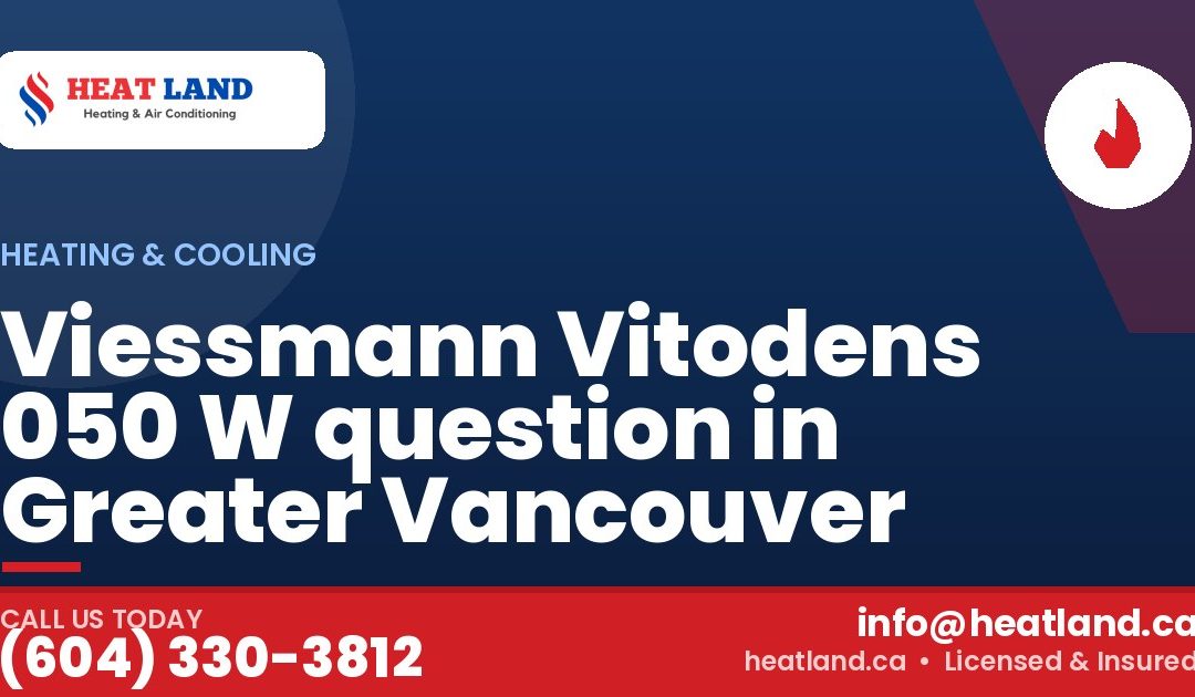 Viessmann Vitodens 050 W question in Greater Vancouver — HeatLand Heating & Cooling, licensed HVAC in Greater Vancouver. Call (604) 330-3812.