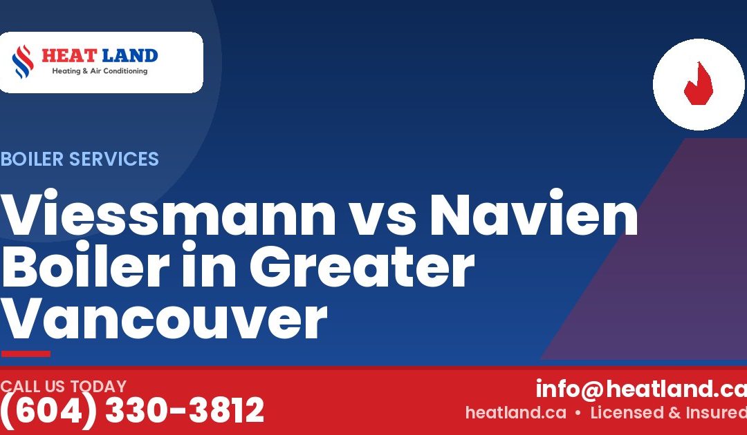 Viessmann vs Navien Boiler in Greater Vancouver — HeatLand Heating & Cooling, licensed HVAC in Greater Vancouver. Call (604) 330-3812.