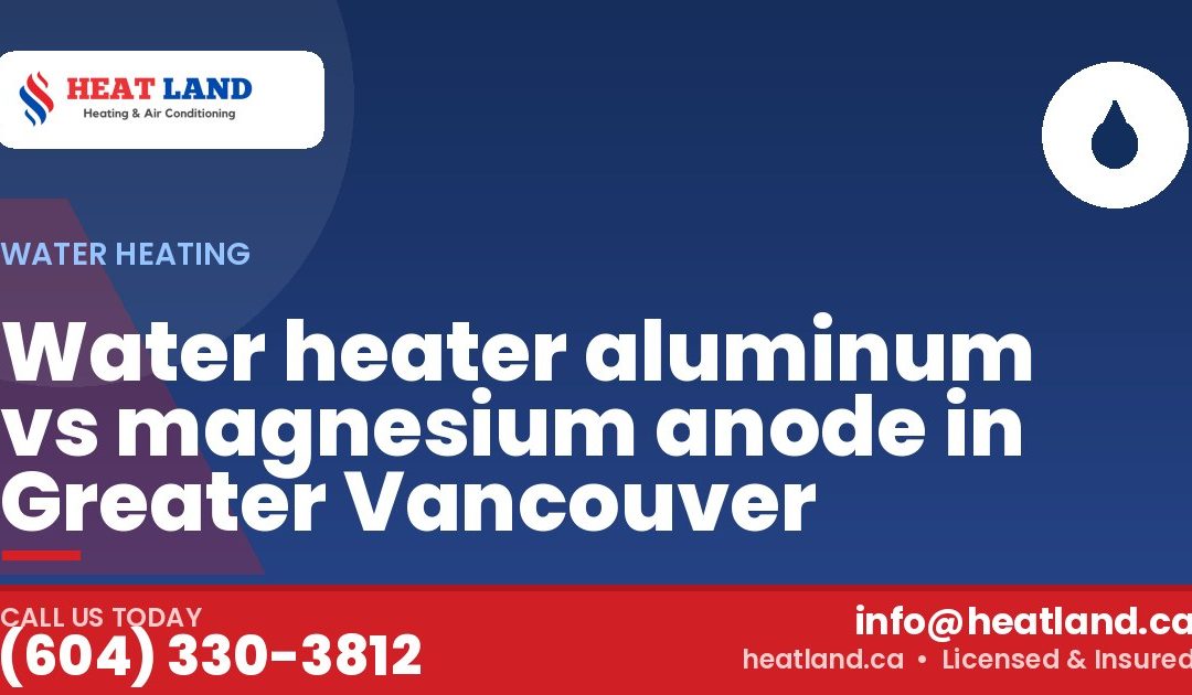 Water heater aluminum vs magnesium anode in Greater Vancouver — HeatLand Heating & Cooling, licensed HVAC in Greater Vancouver. Call (604) 330-3812.