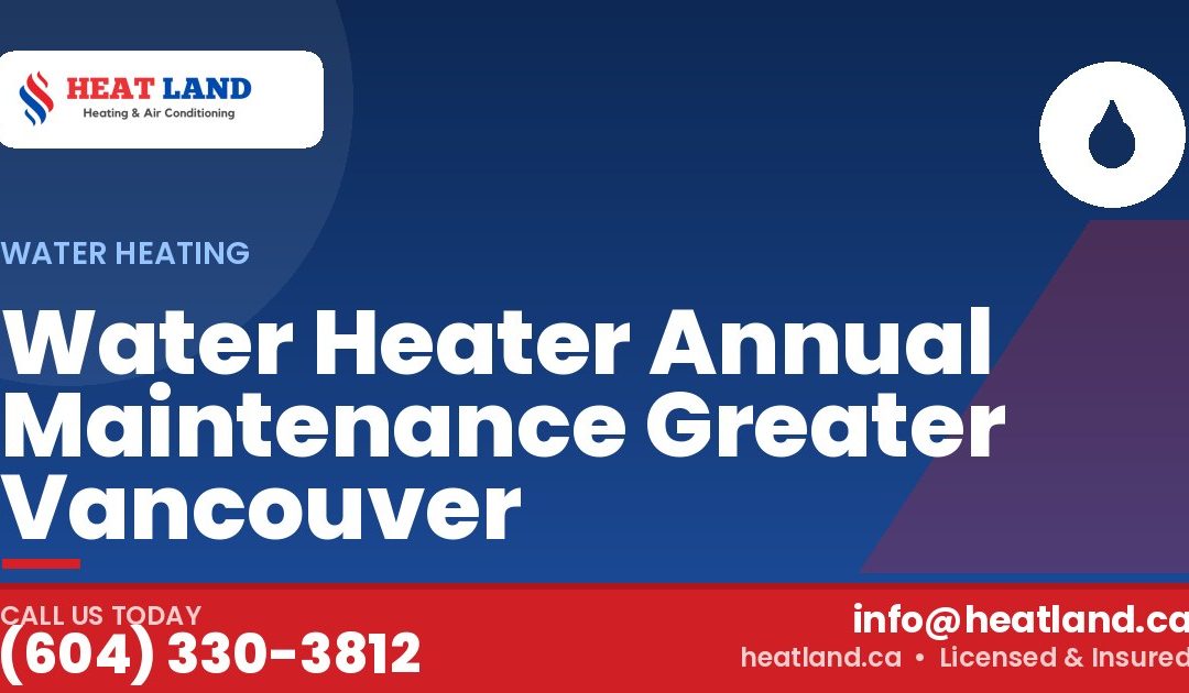 Water Heater Annual Maintenance Greater Vancouver — HeatLand Heating & Cooling, licensed HVAC in Greater Vancouver. Call (604) 330-3812.