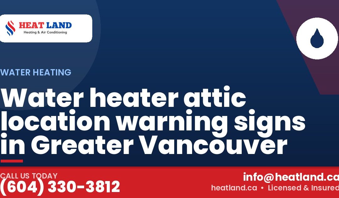 Water heater attic location warning signs in Greater Vancouver — HeatLand Heating & Cooling, licensed HVAC in Greater Vancouver. Call (604) 330-3812.