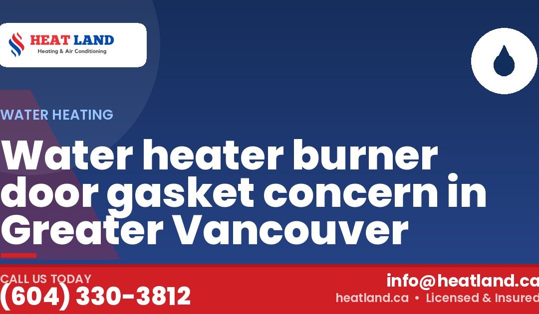 Water heater burner door gasket concern in Greater Vancouver — HeatLand Heating & Cooling, licensed HVAC in Greater Vancouver. Call (604) 330-3812.