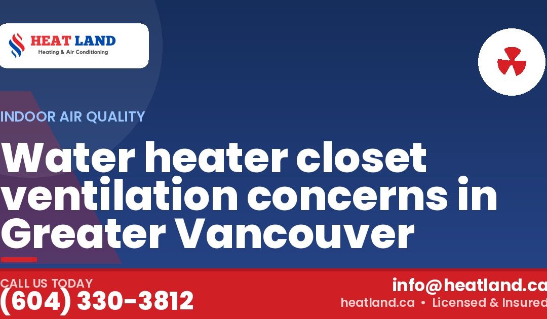Water heater closet ventilation concerns in Greater Vancouver — HeatLand Heating & Cooling, licensed HVAC in Greater Vancouver. Call (604) 330-3812.