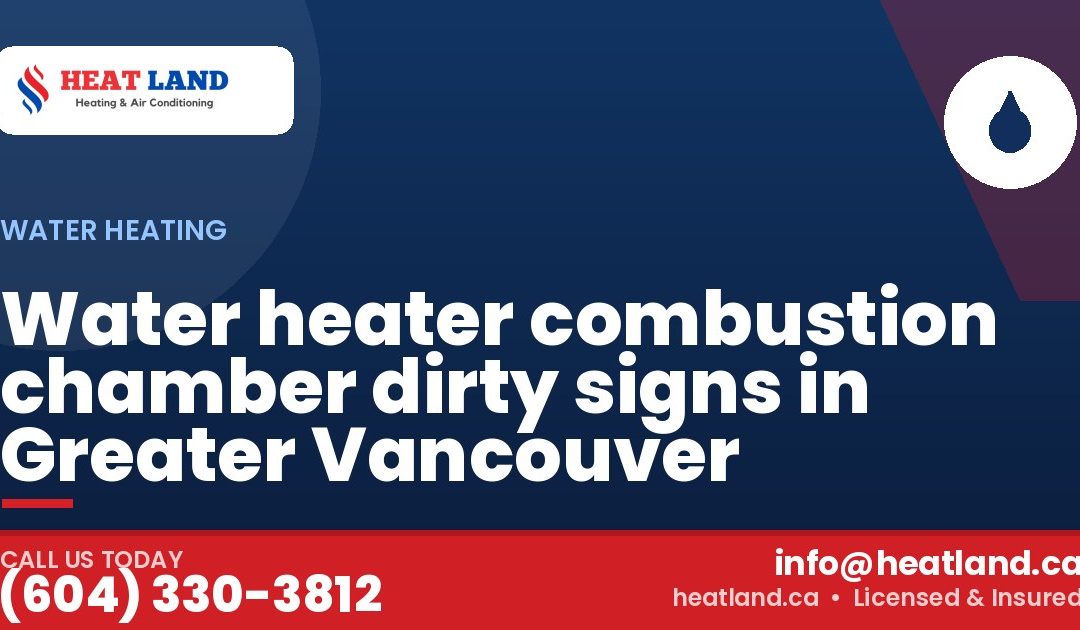 Water heater combustion chamber dirty signs in Greater Vancouver — HeatLand Heating & Cooling, licensed HVAC in Greater Vancouver. Call (604) 330-3812.
