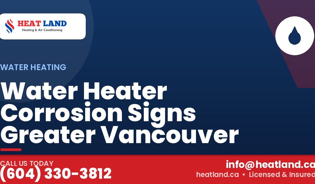 Water Heater Corrosion Signs Greater Vancouver — HeatLand Heating & Cooling, licensed HVAC in Greater Vancouver. Call (604) 330-3812.