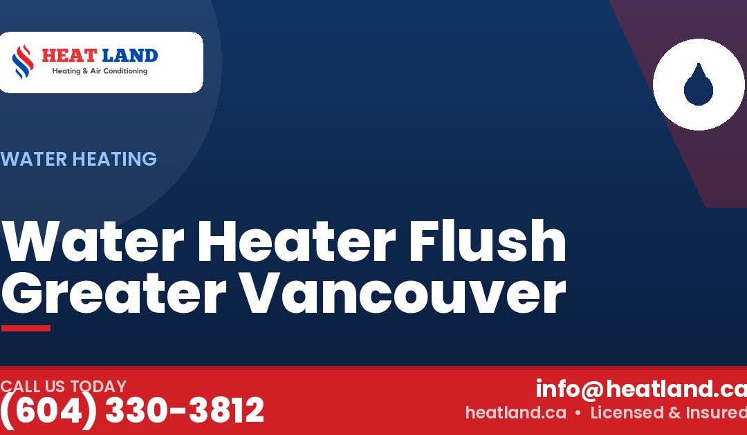 Water Heater Flush Greater Vancouver — HeatLand Heating & Cooling, licensed HVAC in Greater Vancouver. Call (604) 330-3812.