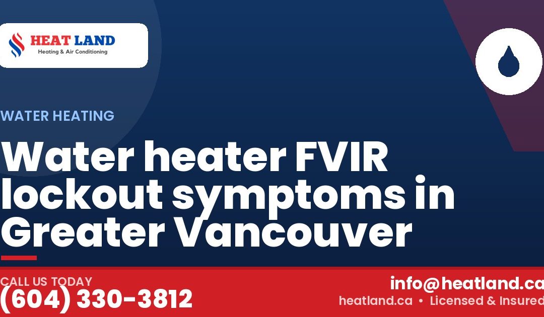 Water heater FVIR lockout symptoms in Greater Vancouver — HeatLand Heating & Cooling, licensed HVAC in Greater Vancouver. Call (604) 330-3812.