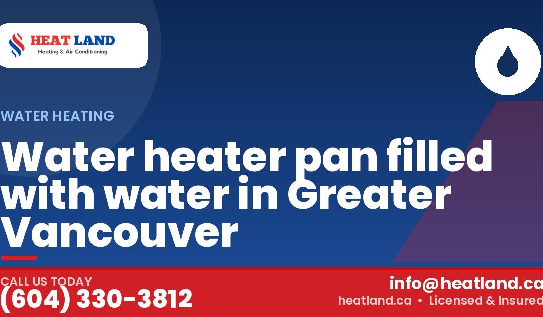 Water heater pan filled with water in Greater Vancouver — HeatLand Heating & Cooling, licensed HVAC in Greater Vancouver. Call (604) 330-3812.