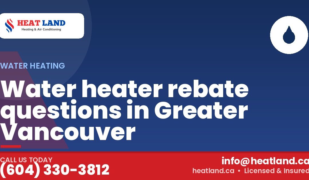 Water heater rebate questions in Greater Vancouver — HeatLand Heating & Cooling, licensed HVAC in Greater Vancouver. Call (604) 330-3812.