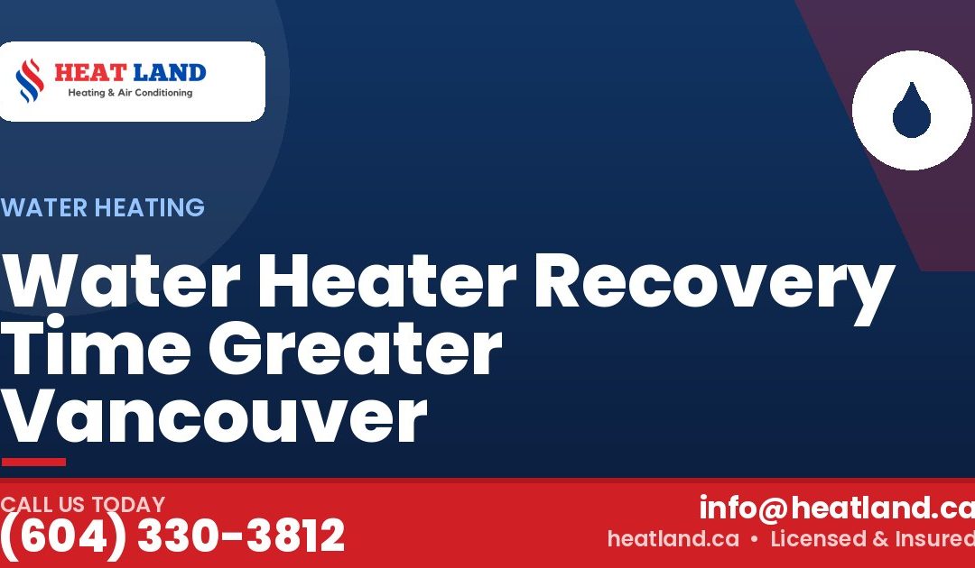 Water Heater Recovery Time Greater Vancouver — HeatLand Heating & Cooling, licensed HVAC in Greater Vancouver. Call (604) 330-3812.