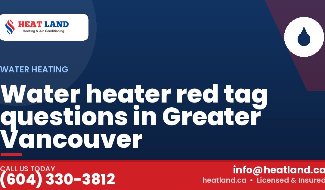 Water heater red tag questions in Greater Vancouver — HeatLand Heating & Cooling, licensed HVAC in Greater Vancouver. Call (604) 330-3812.