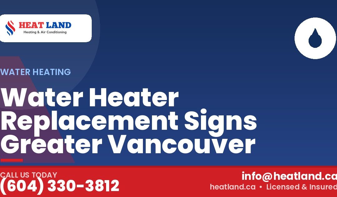 Water Heater Replacement Signs Greater Vancouver — HeatLand Heating & Cooling, licensed HVAC in Greater Vancouver. Call (604) 330-3812.
