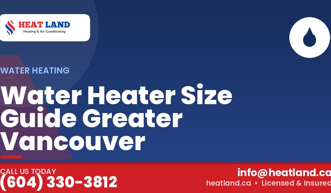 Water Heater Size Guide Greater Vancouver — HeatLand Heating & Cooling, licensed HVAC in Greater Vancouver. Call (604) 330-3812.