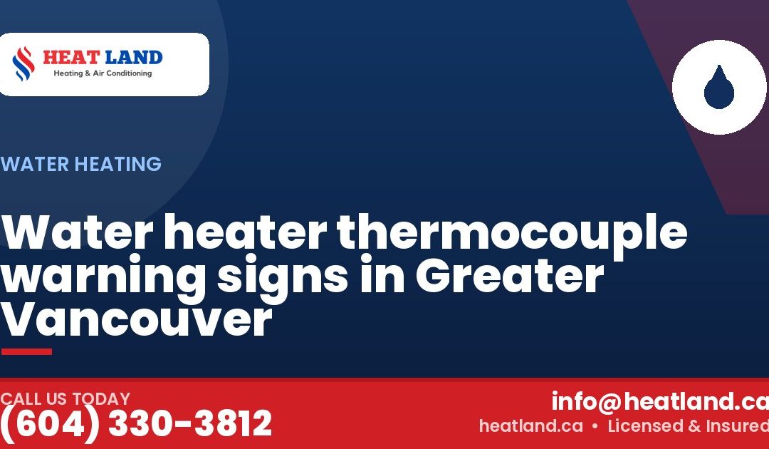 Water heater thermocouple warning signs in Greater Vancouver — HeatLand Heating & Cooling, licensed HVAC in Greater Vancouver. Call (604) 330-3812.