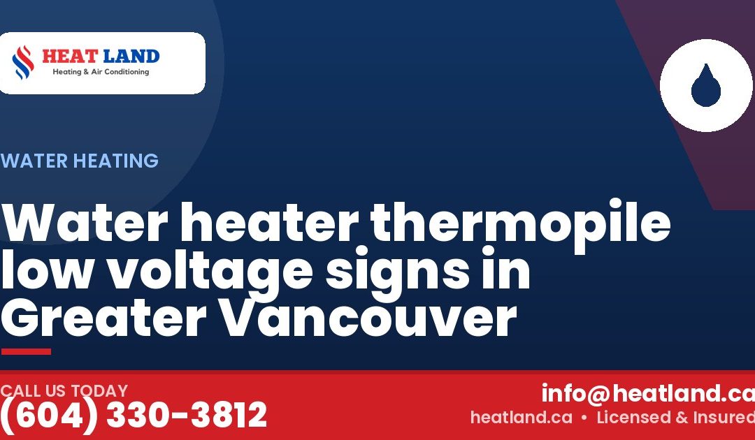 Water heater thermopile low voltage signs in Greater Vancouver — HeatLand Heating & Cooling, licensed HVAC in Greater Vancouver. Call (604) 330-3812.