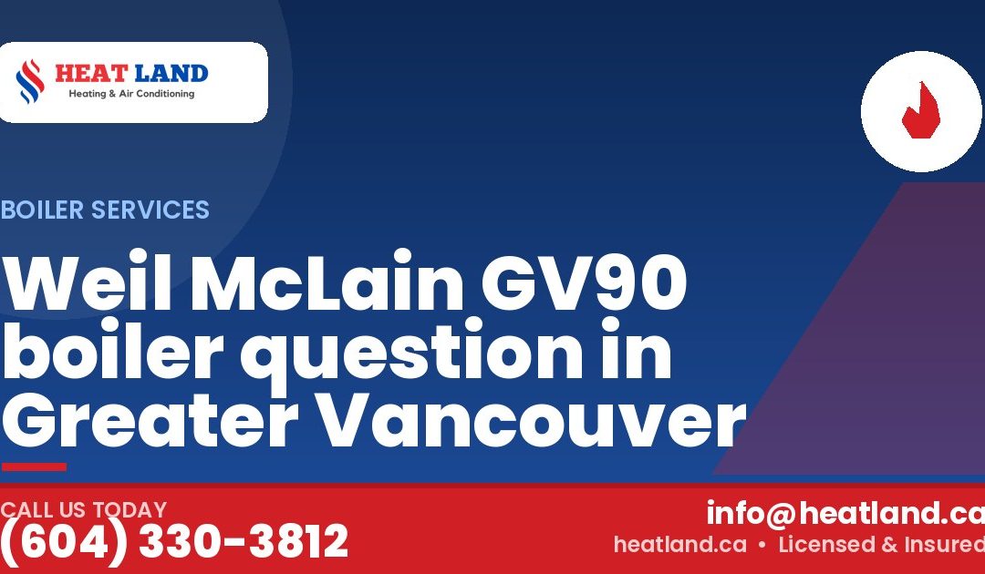 Weil McLain GV90 boiler question in Greater Vancouver — HeatLand Heating & Cooling, licensed HVAC in Greater Vancouver. Call (604) 330-3812.