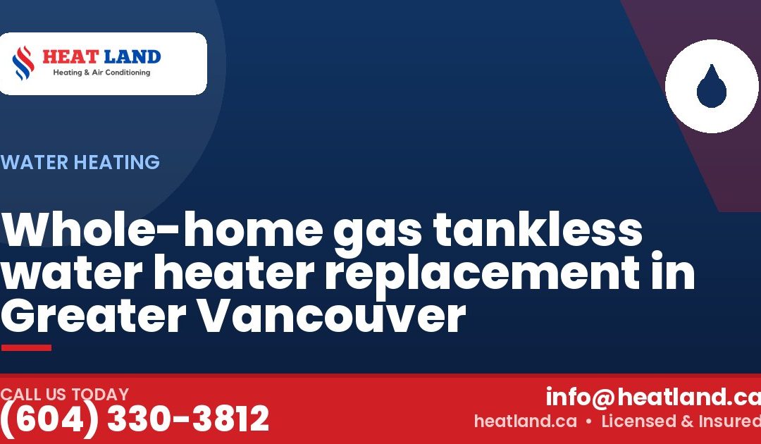 Whole-home gas tankless water heater replacement in Greater Vancouver — HeatLand Heating & Cooling, licensed HVAC in Greater Vancouver. Call (604) 330-3812.