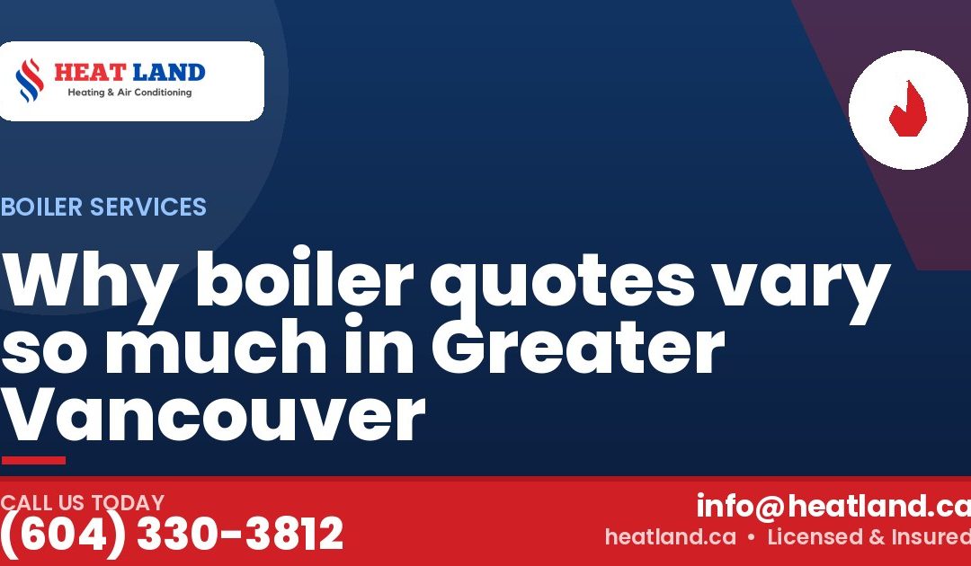 Why boiler quotes vary so much in Greater Vancouver — HeatLand Heating & Cooling, licensed HVAC in Greater Vancouver. Call (604) 330-3812.