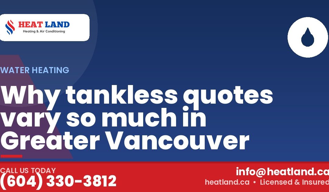 Why tankless quotes vary so much in Greater Vancouver — HeatLand Heating & Cooling, licensed HVAC in Greater Vancouver. Call (604) 330-3812.