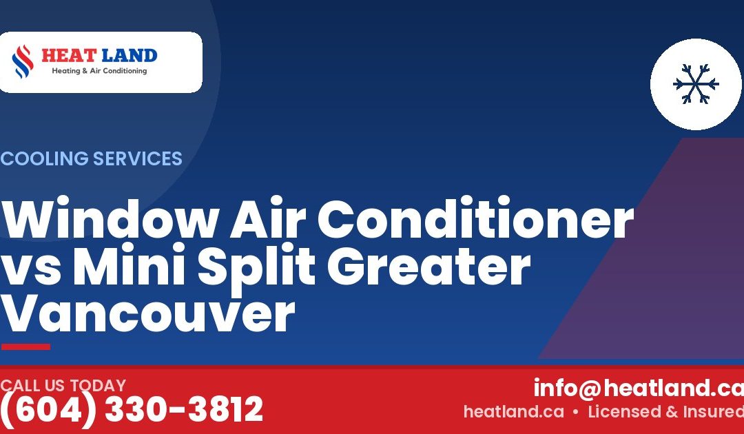 Window Air Conditioner vs Mini Split Greater Vancouver — HeatLand Heating & Cooling, licensed HVAC in Greater Vancouver. Call (604) 330-3812.