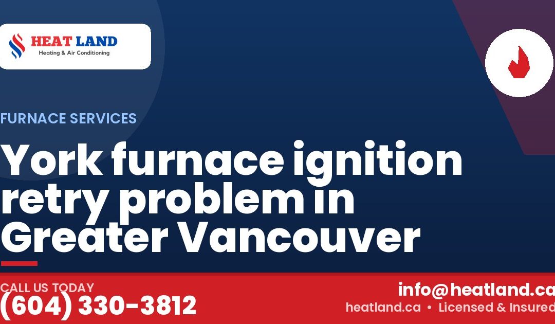 York furnace ignition retry problem in Greater Vancouver — HeatLand Heating & Cooling, licensed HVAC in Greater Vancouver. Call (604) 330-3812.