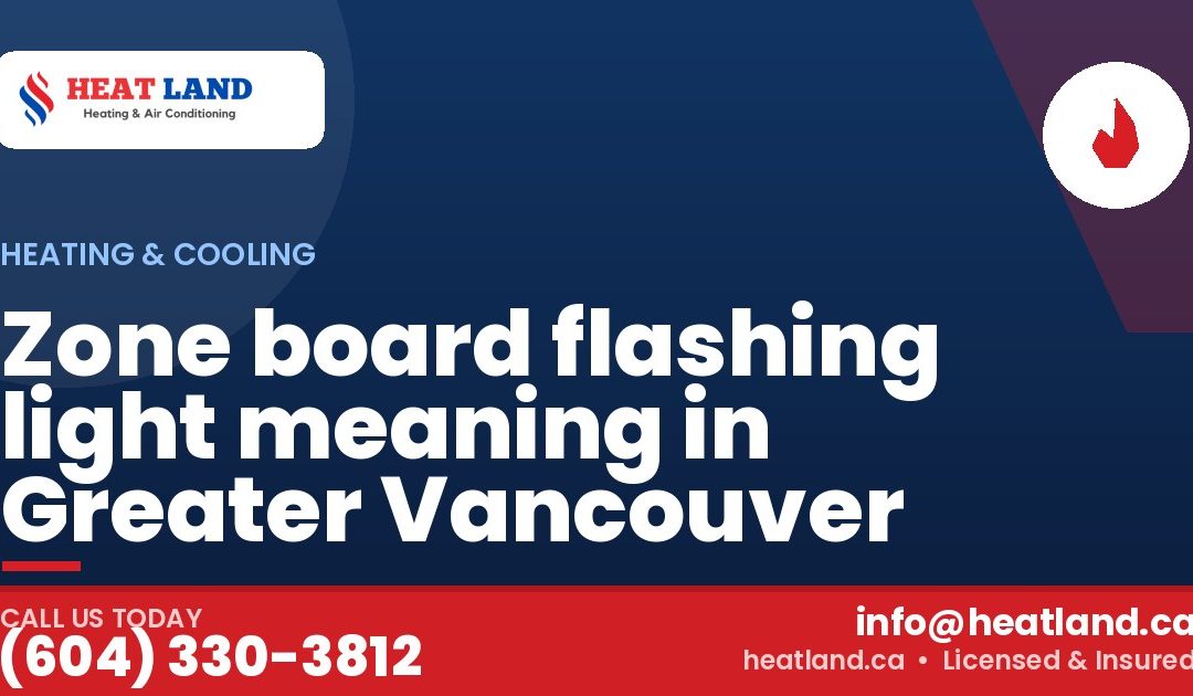 Zone board flashing light meaning in Greater Vancouver — HeatLand Heating & Cooling, licensed HVAC in Greater Vancouver. Call (604) 330-3812.