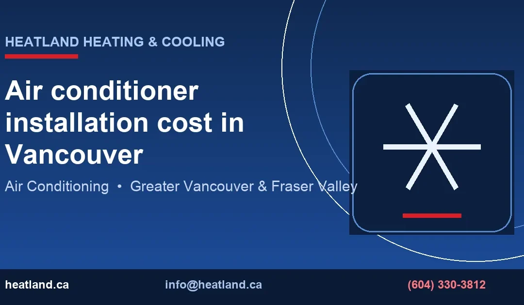 Air conditioner installation cost in Vancouver — HeatLand Heating & Cooling licensed HVAC technicians, Metro Vancouver & Fraser Valley
