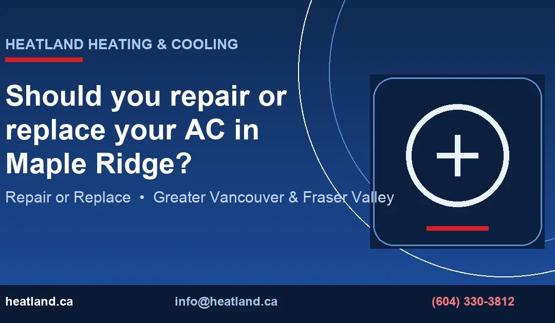 Should you repair or replace your AC in Maple Ridge? — HeatLand Heating & Cooling licensed HVAC technicians, Metro Vancouver & Fraser Valley