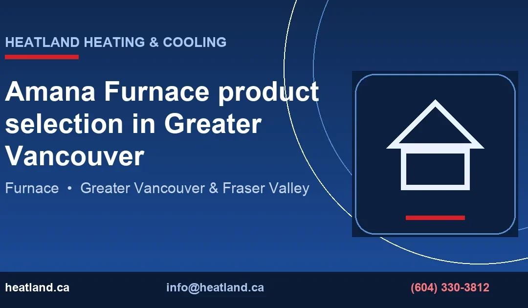 Amana Furnace product selection in Greater Vancouver — HeatLand Heating & Cooling licensed HVAC technicians, Metro Vancouver & Fraser Valley