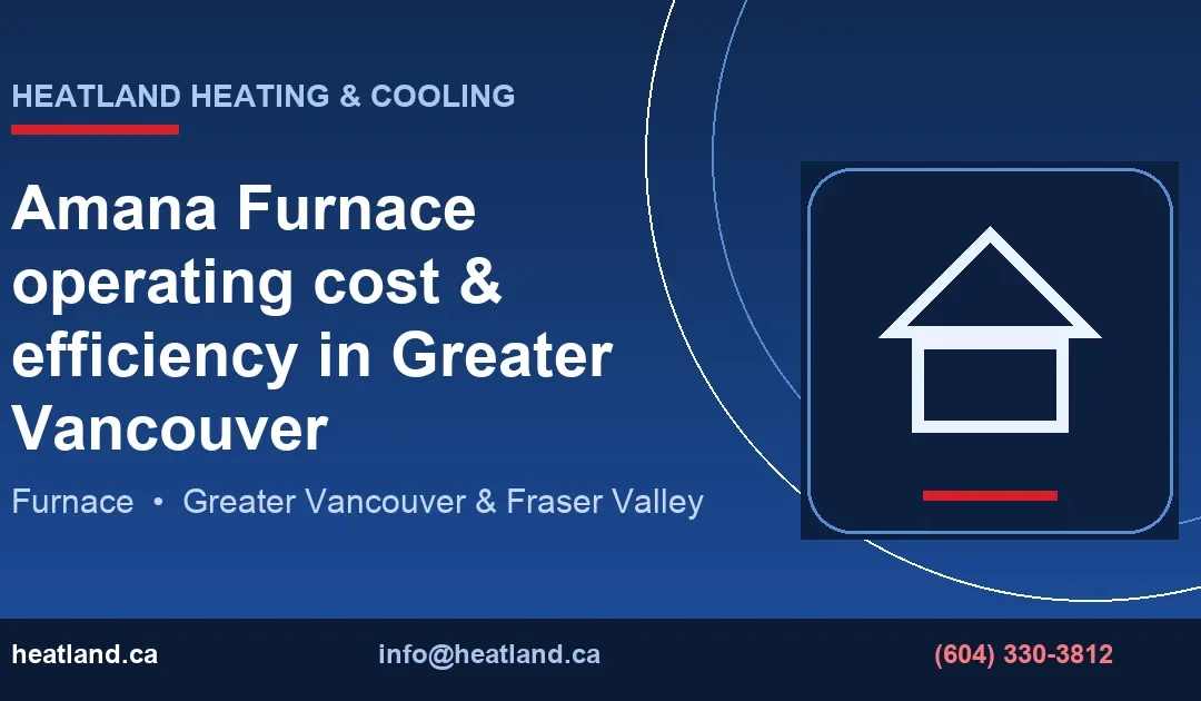 Amana Furnace operating cost & efficiency in Greater Vancouver — HeatLand Heating & Cooling licensed HVAC technicians, Metro Vancouver & Fraser Valley
