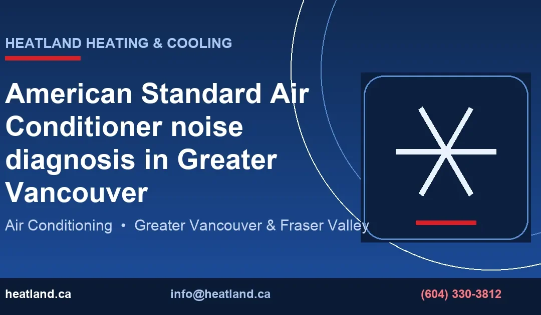 American Standard Air Conditioner noise diagnosis in Greater Vancouver — HeatLand Heating & Cooling licensed HVAC technicians, Metro Vancouver & Fraser Valley