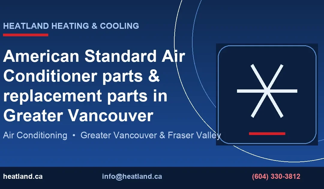 American Standard Air Conditioner parts & replacement parts in Greater Vancouver — HeatLand Heating & Cooling licensed HVAC technicians, Metro Vancouver & Frase