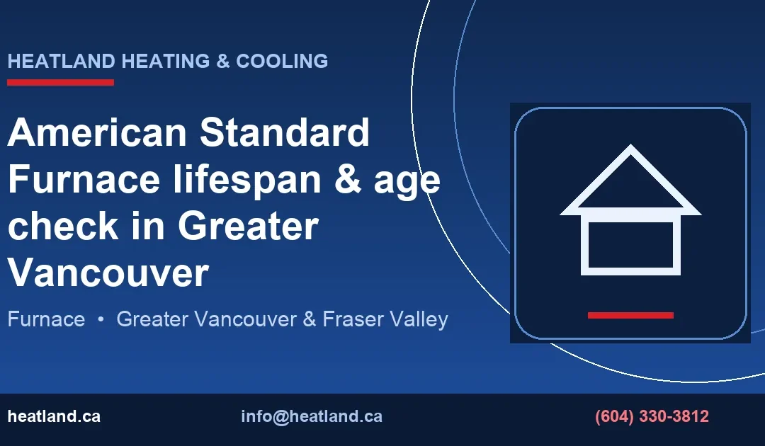 American Standard Furnace lifespan & age check in Greater Vancouver — HeatLand Heating & Cooling licensed HVAC technicians, Metro Vancouver & Fraser Valley