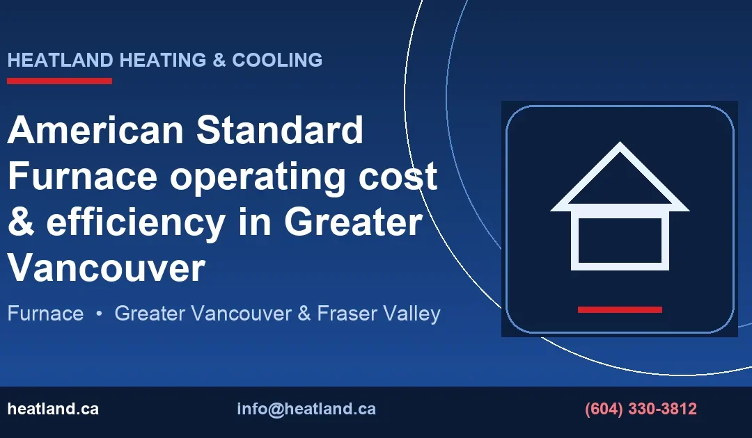 American Standard Furnace operating cost & efficiency in Greater Vancouver — HeatLand Heating & Cooling licensed HVAC technicians, Metro Vancouver & Fraser Vall