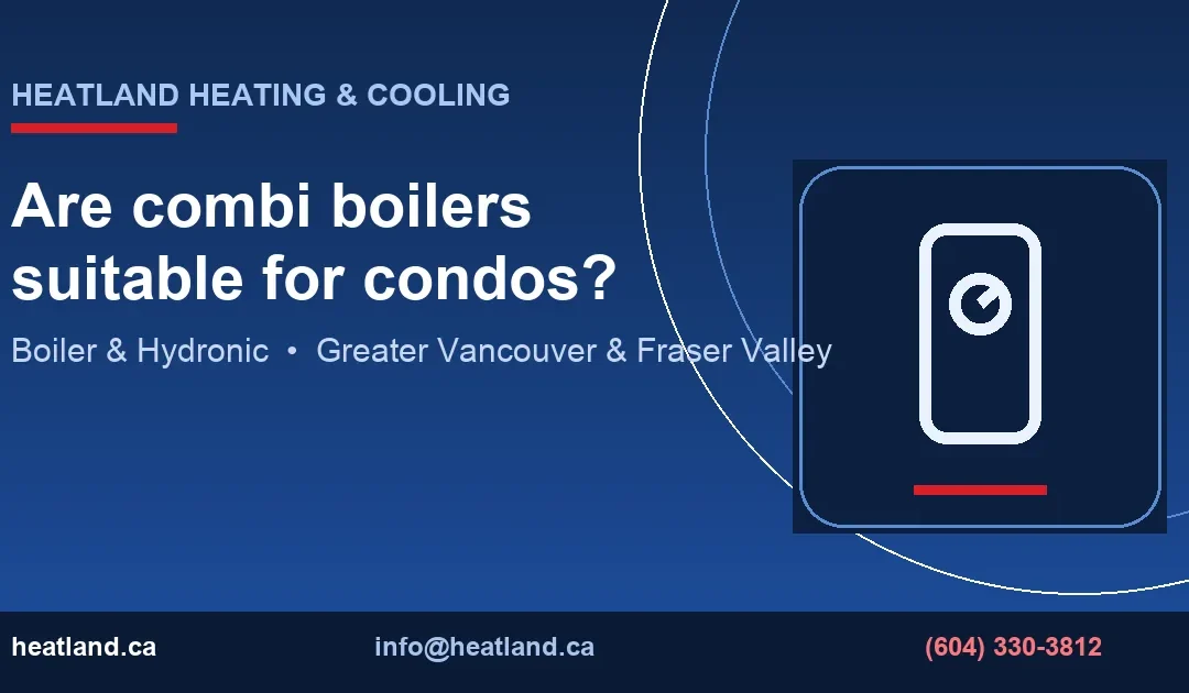 Are combi boilers suitable for condos? — HeatLand Heating & Cooling licensed HVAC technicians, Metro Vancouver & Fraser Valley