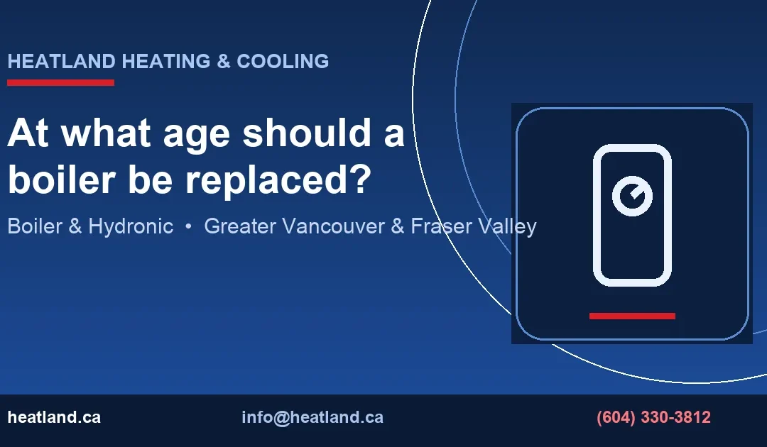At what age should a boiler be replaced? — HeatLand Heating & Cooling licensed HVAC technicians, Metro Vancouver & Fraser Valley