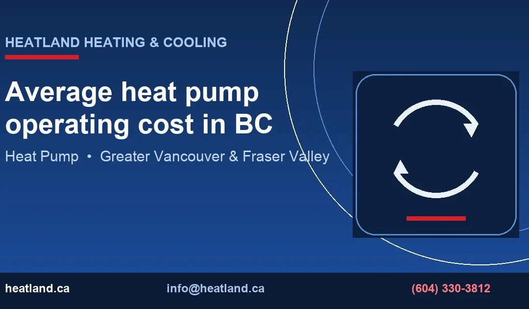 Average heat pump operating cost in BC — HeatLand Heating & Cooling licensed HVAC technicians, Metro Vancouver & Fraser Valley