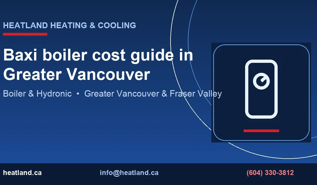 Baxi boiler cost guide in Greater Vancouver — HeatLand Heating & Cooling licensed HVAC technicians, Metro Vancouver & Fraser Valley