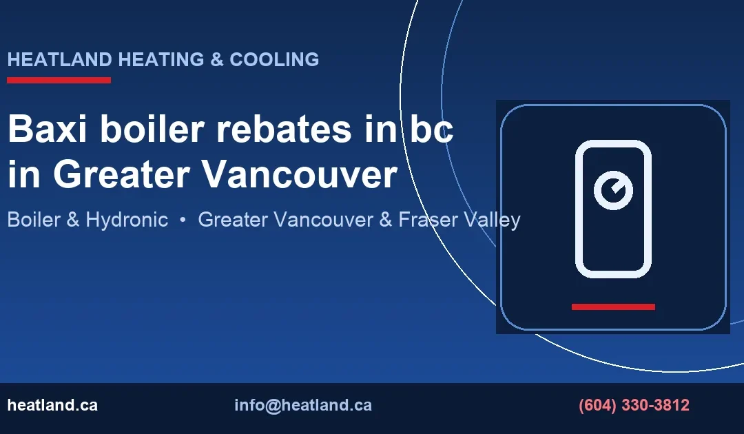 Baxi boiler rebates in bc in Greater Vancouver — HeatLand Heating & Cooling licensed HVAC technicians, Metro Vancouver & Fraser Valley
