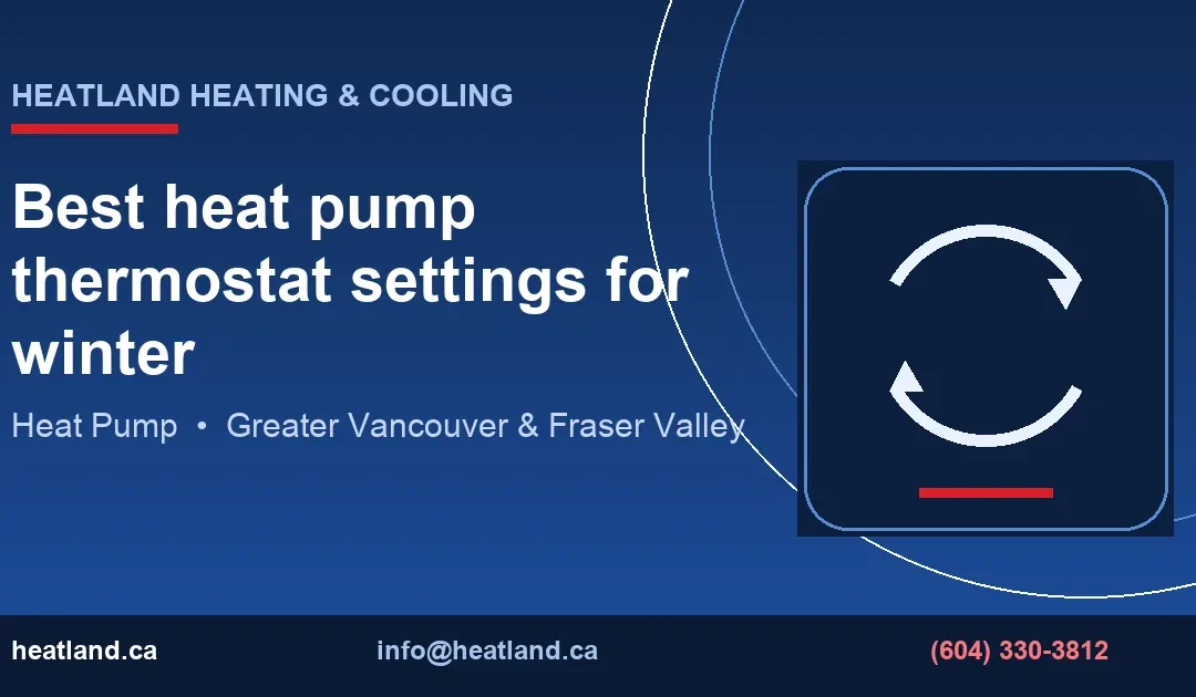Best heat pump thermostat settings for winter — HeatLand Heating & Cooling licensed HVAC technicians, Metro Vancouver & Fraser Valley