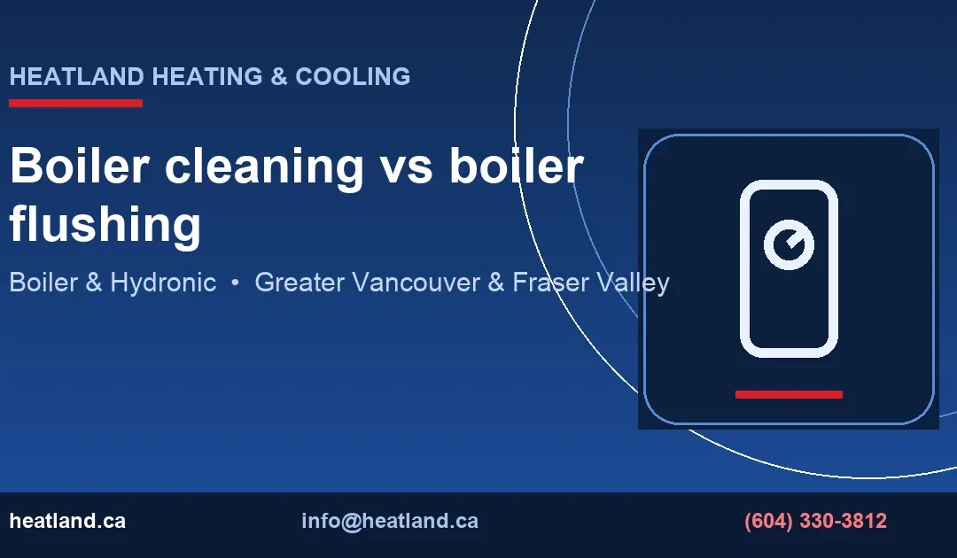 Boiler cleaning vs boiler flushing — HeatLand Heating & Cooling licensed HVAC technicians, Metro Vancouver & Fraser Valley