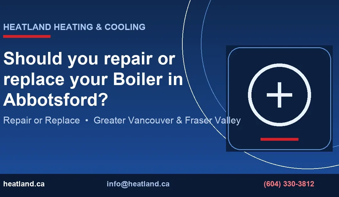 Should you repair or replace your Boiler in Abbotsford? — HeatLand Heating & Cooling licensed HVAC technicians, Metro Vancouver & Fraser Valley