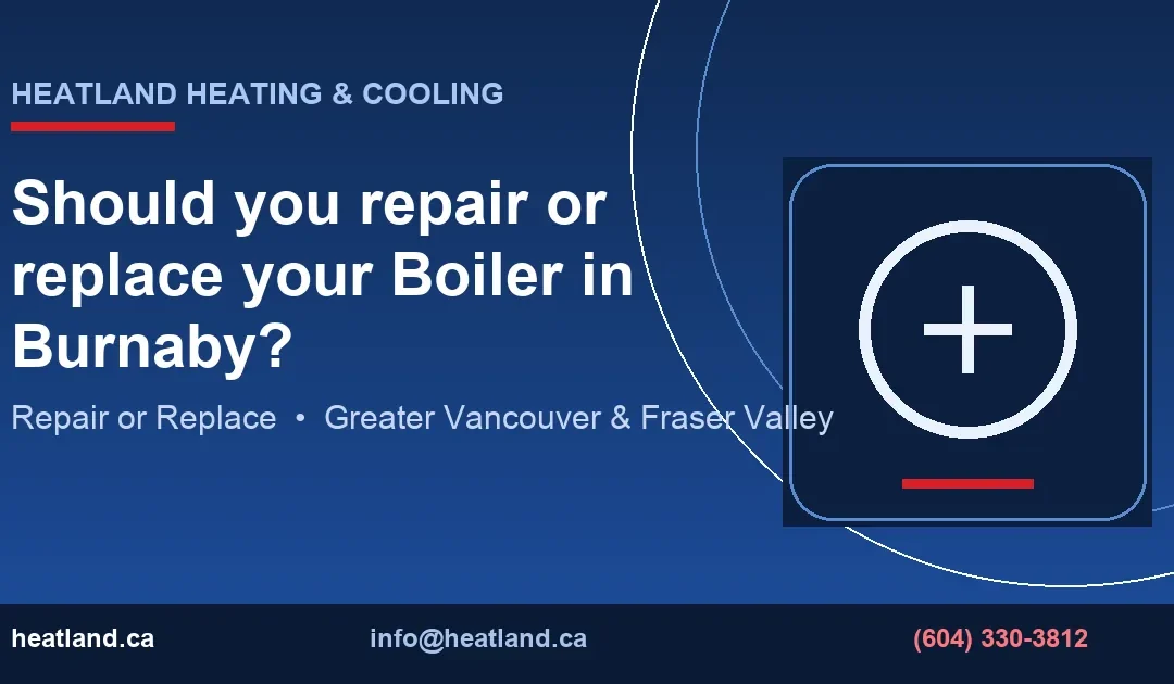Should you repair or replace your Boiler in Burnaby? — HeatLand Heating & Cooling licensed HVAC technicians, Metro Vancouver & Fraser Valley