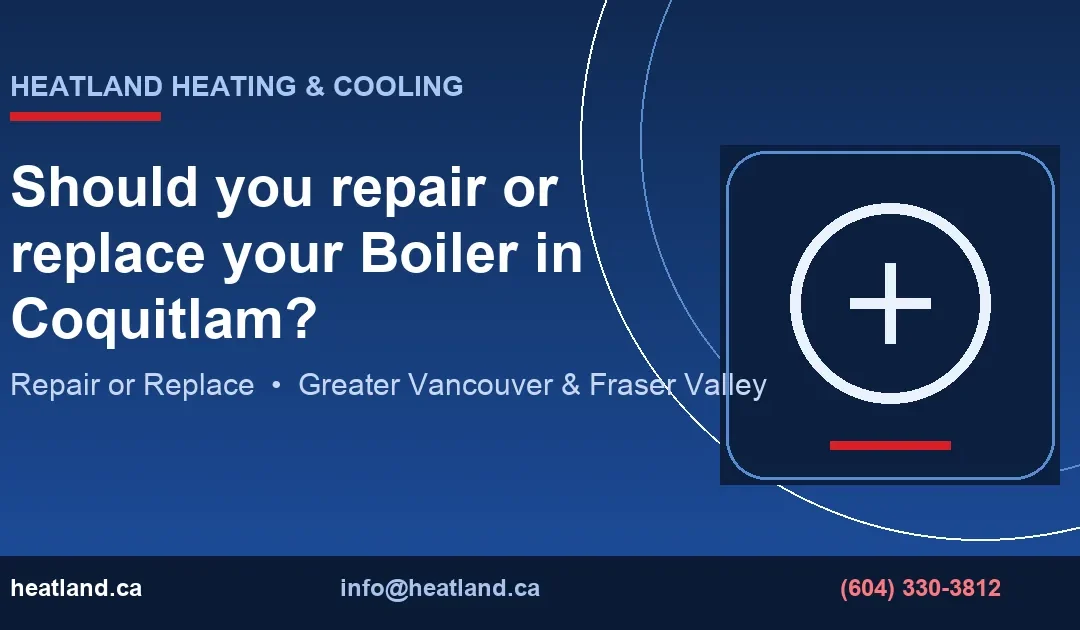 Should you repair or replace your Boiler in Coquitlam? — HeatLand Heating & Cooling licensed HVAC technicians, Metro Vancouver & Fraser Valley