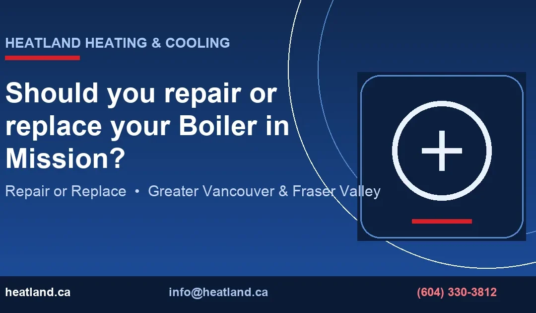 Should you repair or replace your Boiler in Mission? — HeatLand Heating & Cooling licensed HVAC technicians, Metro Vancouver & Fraser Valley