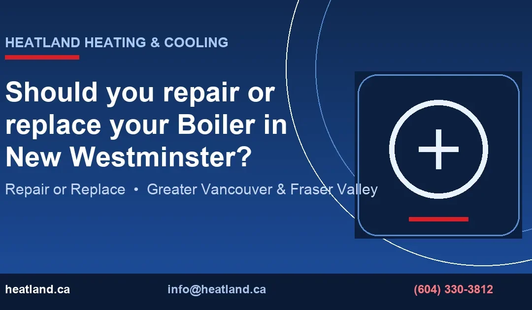 Should you repair or replace your Boiler in New Westminster? — HeatLand Heating & Cooling licensed HVAC technicians, Metro Vancouver & Fraser Valley