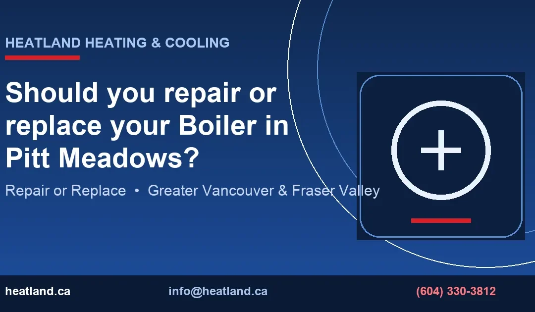 Should you repair or replace your Boiler in Pitt Meadows? — HeatLand Heating & Cooling licensed HVAC technicians, Metro Vancouver & Fraser Valley